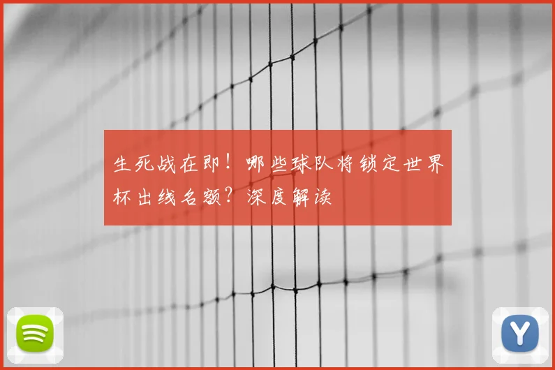 生死战在即！哪些球队将锁定世界杯出线名额？深度解读