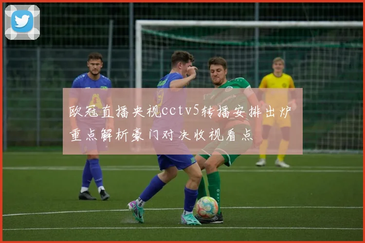 欧冠直播央视cctv5转播安排出炉 重点解析豪门对决收视看点