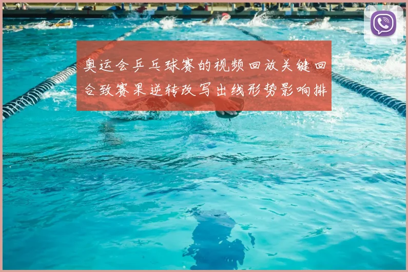 奥运会乒乓球赛的视频回放关键回合致赛果逆转改写出线形势影响排名